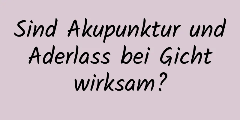 Sind Akupunktur und Aderlass bei Gicht wirksam?