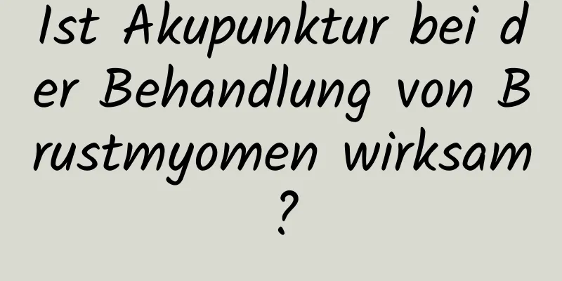 Ist Akupunktur bei der Behandlung von Brustmyomen wirksam?