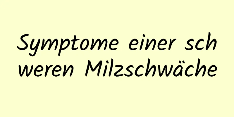 Symptome einer schweren Milzschwäche