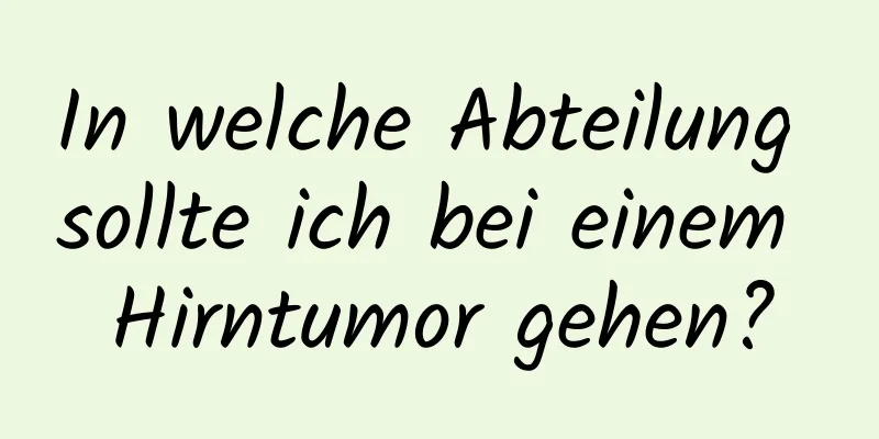 In welche Abteilung sollte ich bei einem Hirntumor gehen?