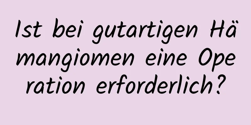 Ist bei gutartigen Hämangiomen eine Operation erforderlich?