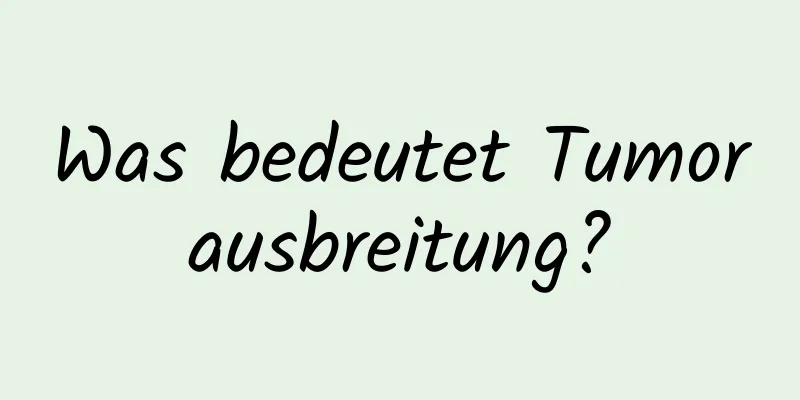 Was bedeutet Tumorausbreitung?