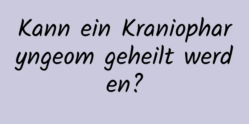 Kann ein Kraniopharyngeom geheilt werden?