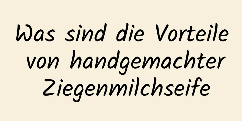 Was sind die Vorteile von handgemachter Ziegenmilchseife