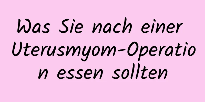 Was Sie nach einer Uterusmyom-Operation essen sollten