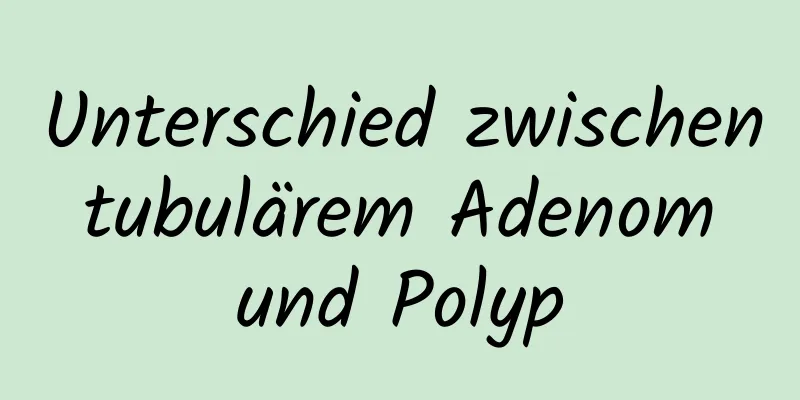 Unterschied zwischen tubulärem Adenom und Polyp