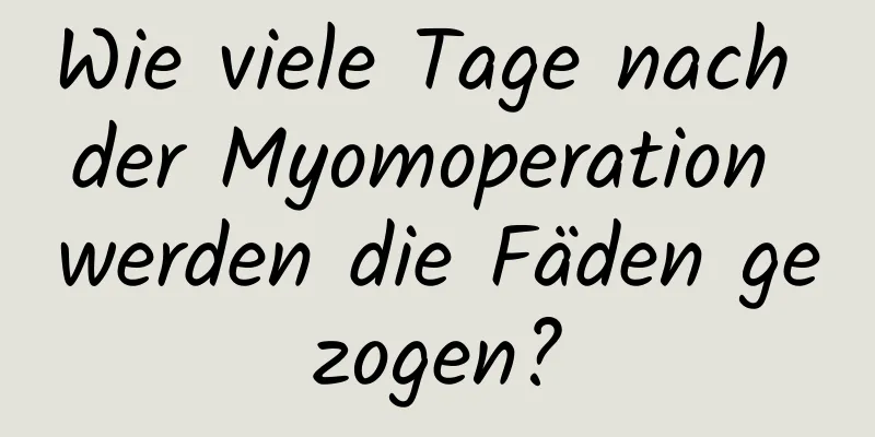 Wie viele Tage nach der Myomoperation werden die Fäden gezogen?