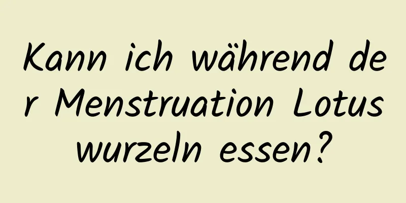 Kann ich während der Menstruation Lotuswurzeln essen?