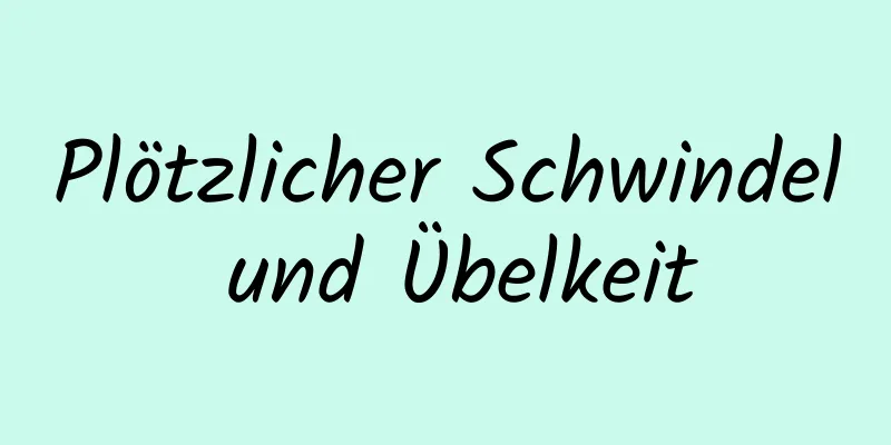 Plötzlicher Schwindel und Übelkeit