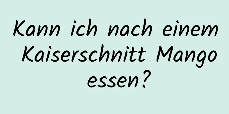 Kann ich nach einem Kaiserschnitt Mango essen?