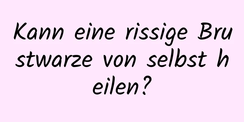 Kann eine rissige Brustwarze von selbst heilen?