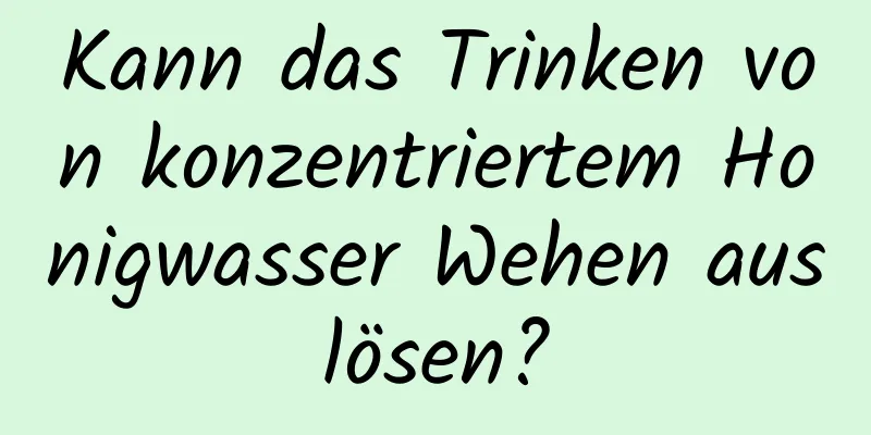 Kann das Trinken von konzentriertem Honigwasser Wehen auslösen?