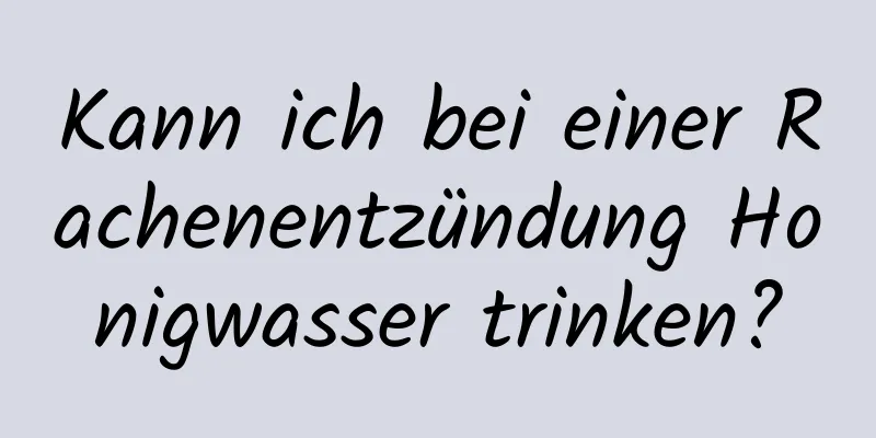 Kann ich bei einer Rachenentzündung Honigwasser trinken?