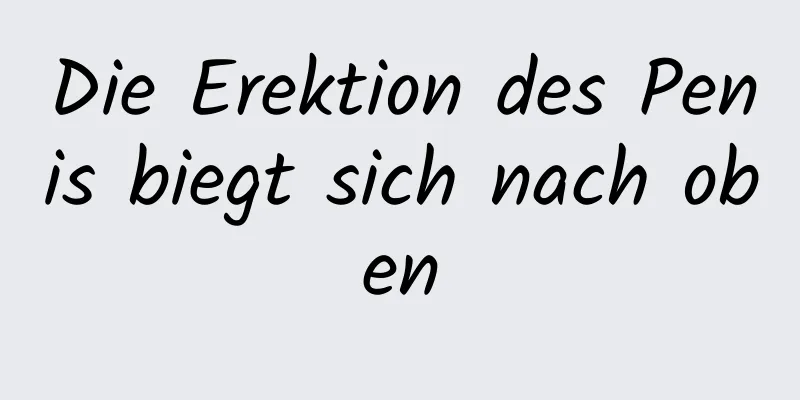 Die Erektion des Penis biegt sich nach oben