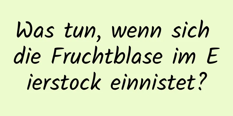 Was tun, wenn sich die Fruchtblase im Eierstock einnistet?