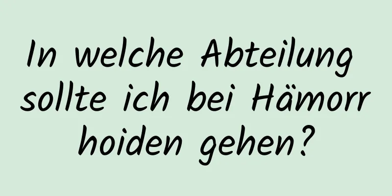 In welche Abteilung sollte ich bei Hämorrhoiden gehen?