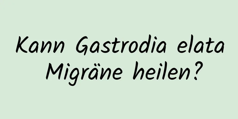 Kann Gastrodia elata Migräne heilen?