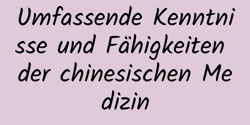 Umfassende Kenntnisse und Fähigkeiten der chinesischen Medizin