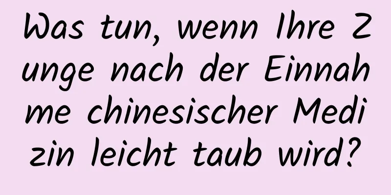 Was tun, wenn Ihre Zunge nach der Einnahme chinesischer Medizin leicht taub wird?