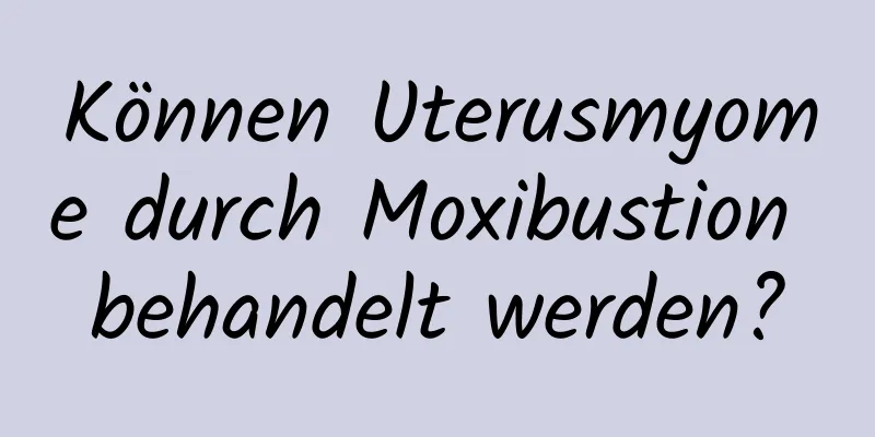 Können Uterusmyome durch Moxibustion behandelt werden?