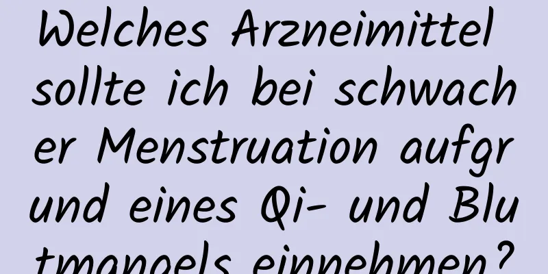 Welches Arzneimittel sollte ich bei schwacher Menstruation aufgrund eines Qi- und Blutmangels einnehmen?