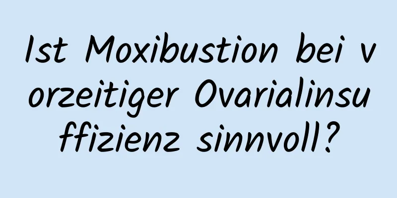 Ist Moxibustion bei vorzeitiger Ovarialinsuffizienz sinnvoll?