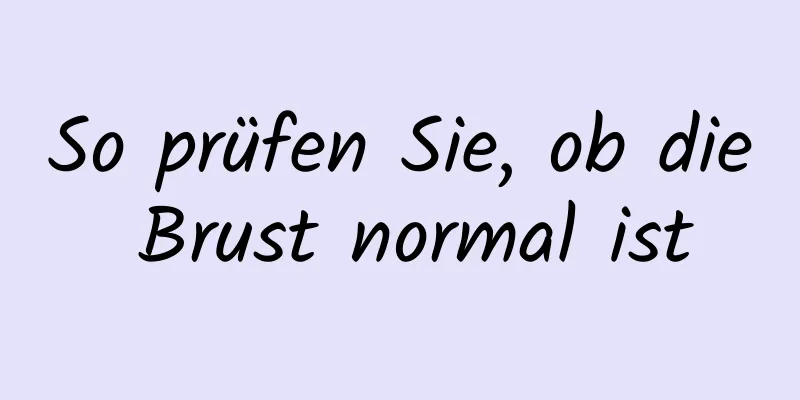 So prüfen Sie, ob die Brust normal ist