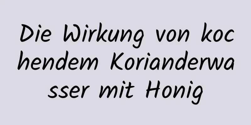 Die Wirkung von kochendem Korianderwasser mit Honig