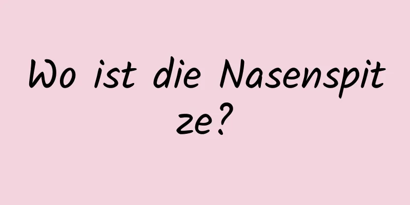 Wo ist die Nasenspitze?