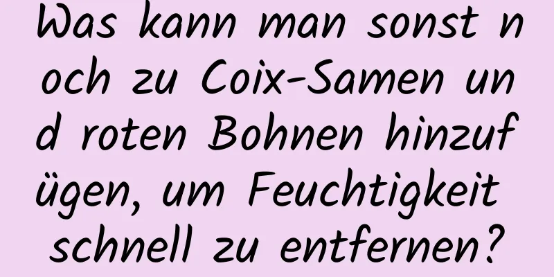 Was kann man sonst noch zu Coix-Samen und roten Bohnen hinzufügen, um Feuchtigkeit schnell zu entfernen?