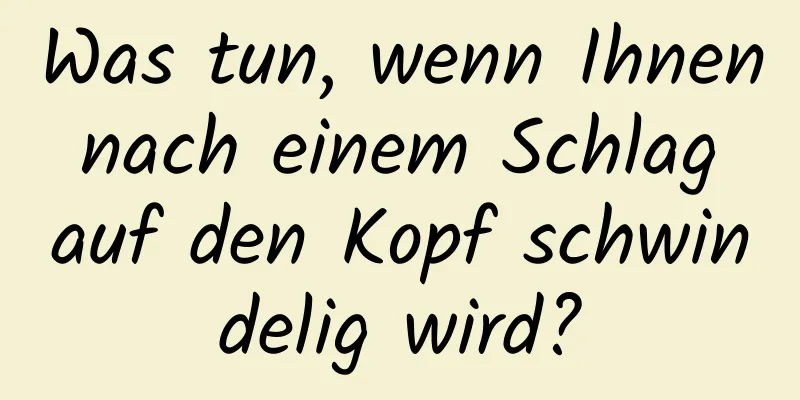 Was tun, wenn Ihnen nach einem Schlag auf den Kopf schwindelig wird?