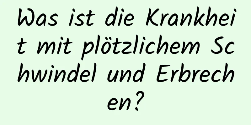 Was ist die Krankheit mit plötzlichem Schwindel und Erbrechen?