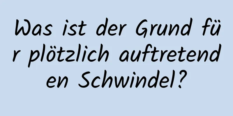 Was ist der Grund für plötzlich auftretenden Schwindel?