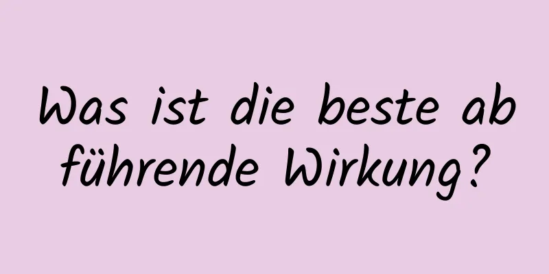 Was ist die beste abführende Wirkung?