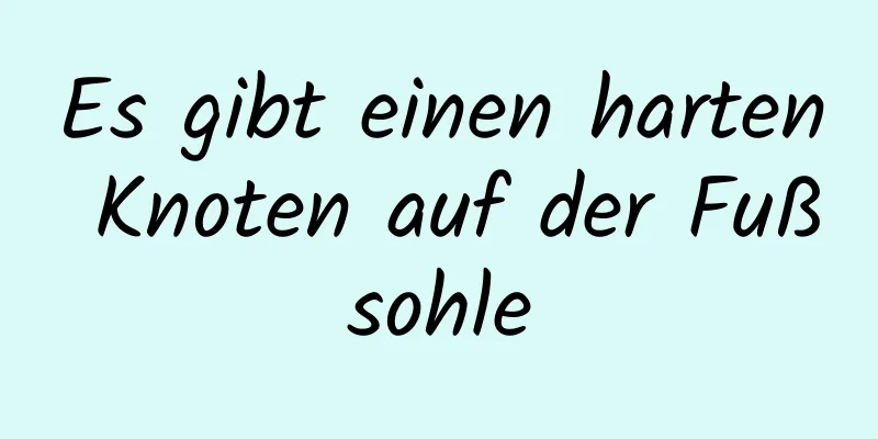 Es gibt einen harten Knoten auf der Fußsohle