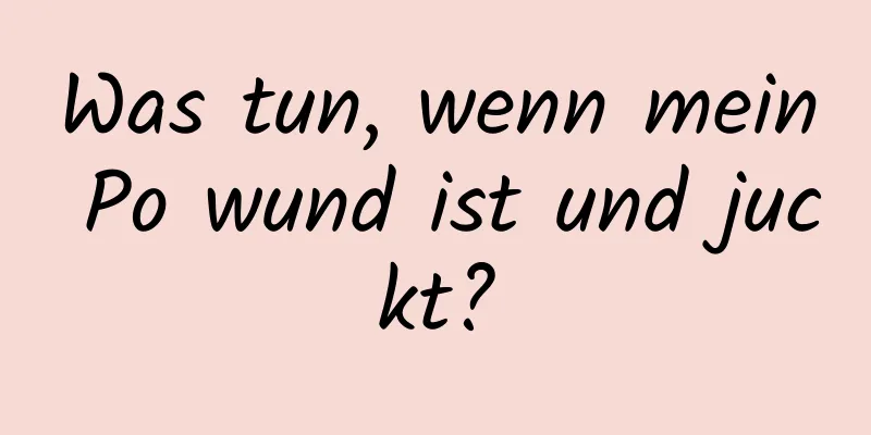 Was tun, wenn mein Po wund ist und juckt?