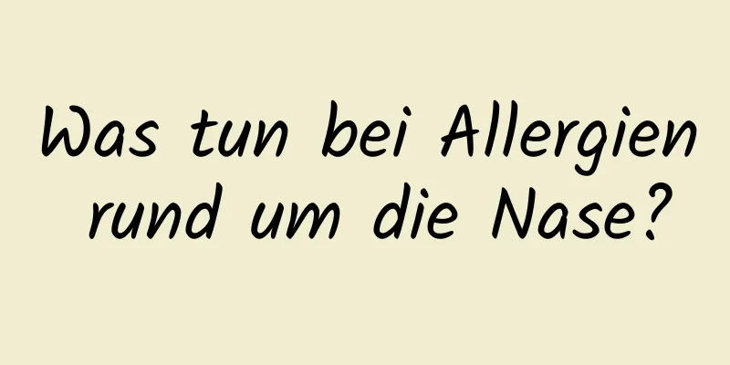 Was tun bei Allergien rund um die Nase?