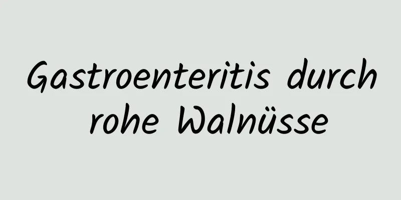 Gastroenteritis durch rohe Walnüsse