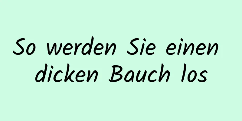 So werden Sie einen dicken Bauch los