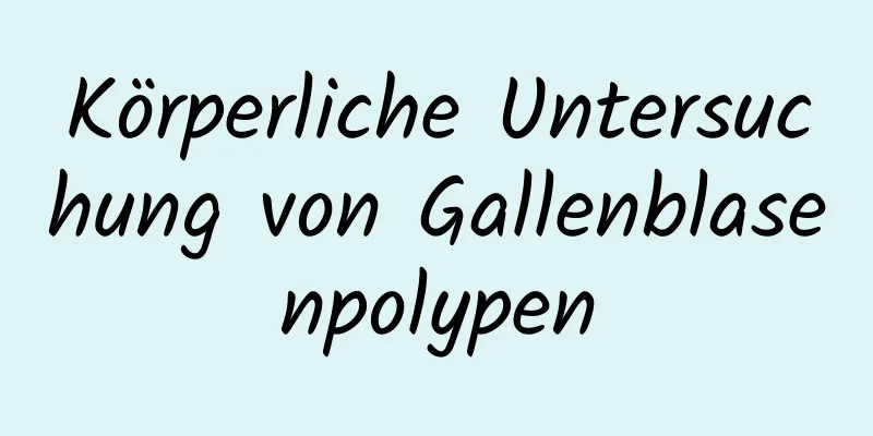 Körperliche Untersuchung von Gallenblasenpolypen