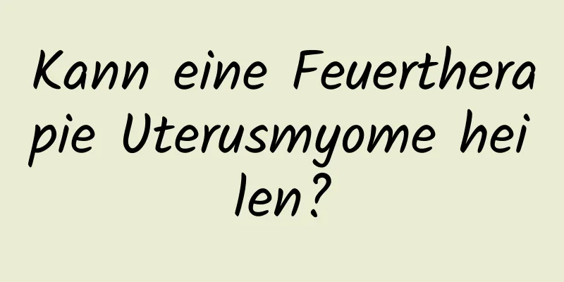 Kann eine Feuertherapie Uterusmyome heilen?