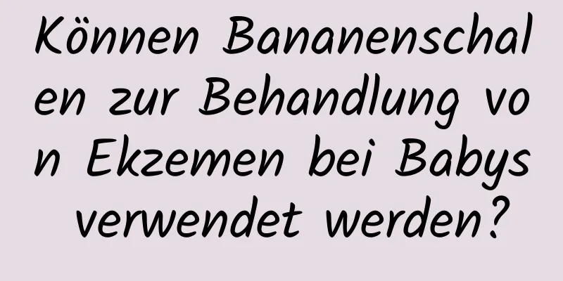 Können Bananenschalen zur Behandlung von Ekzemen bei Babys verwendet werden?