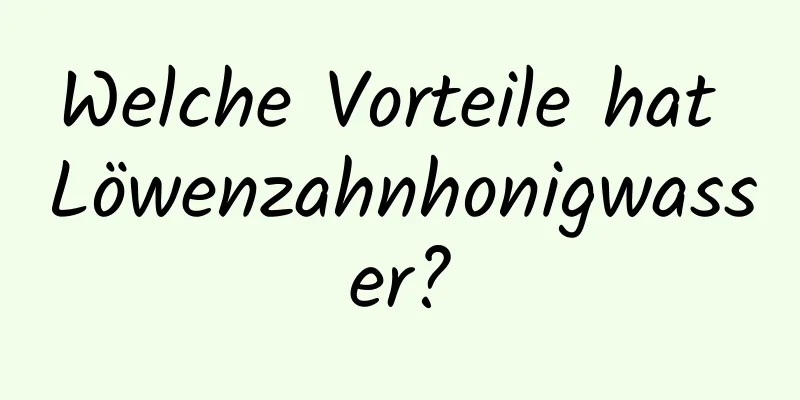 Welche Vorteile hat Löwenzahnhonigwasser?