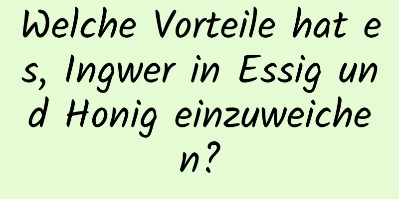 Welche Vorteile hat es, Ingwer in Essig und Honig einzuweichen?