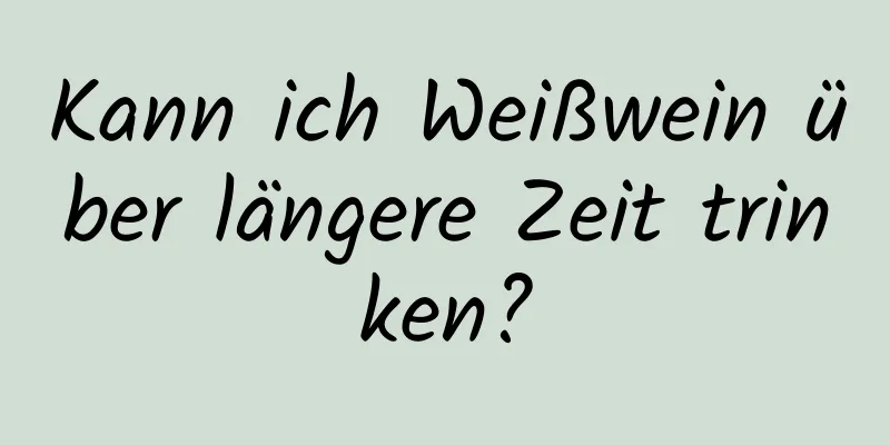 Kann ich Weißwein über längere Zeit trinken?