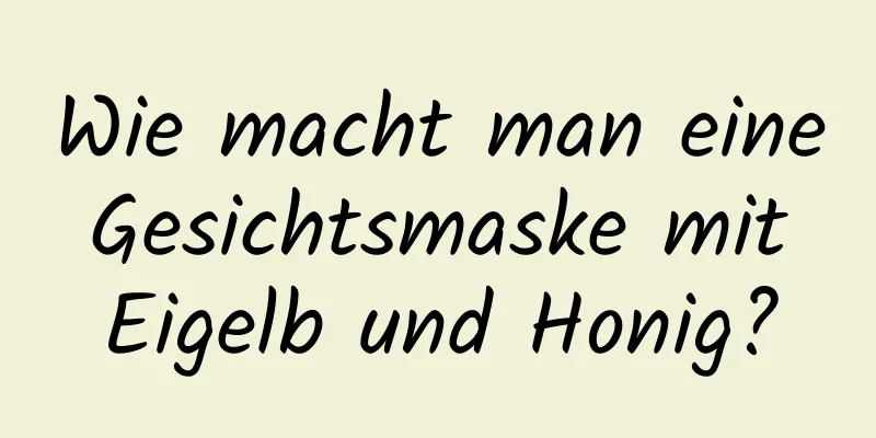 Wie macht man eine Gesichtsmaske mit Eigelb und Honig?