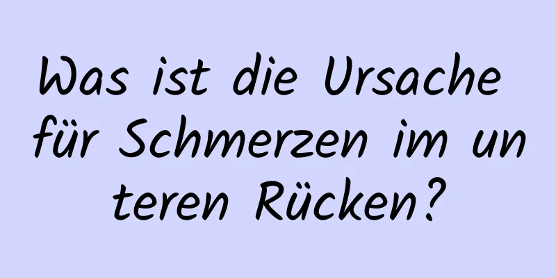 Was ist die Ursache für Schmerzen im unteren Rücken?