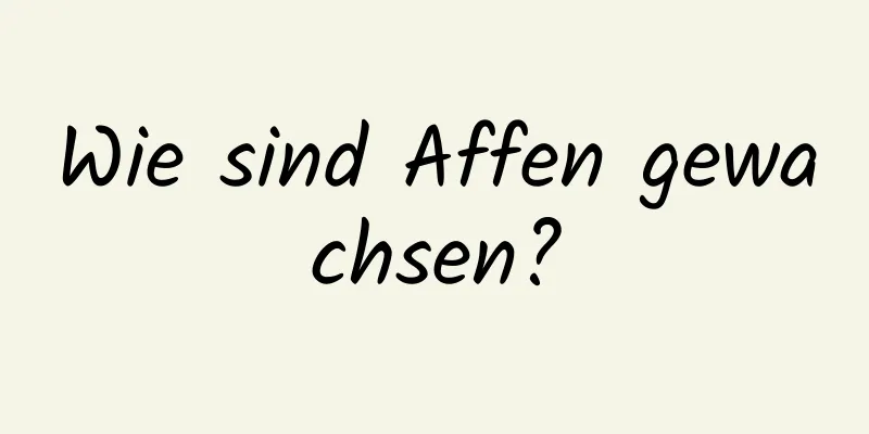 Wie sind Affen gewachsen?