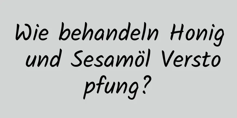 Wie behandeln Honig und Sesamöl Verstopfung?