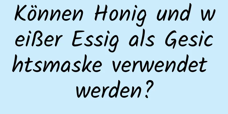 Können Honig und weißer Essig als Gesichtsmaske verwendet werden?